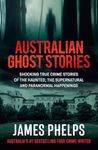 Australian Ghost Stories: New haunting true crime stories of the supernatural and paranormal from the bestselling author of AUSTRALIA'S MOST INFAMOUS JAIL and AUSTRALIAN HEIST