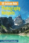 50 Jackson Hole Photography Hotspots: A Guide for Photographers and Wildlife Enthusiasts