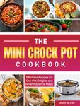 The Mini Crock Pot Cookbook: Effortless Recipes for One-Pot Delights and Small Appliance Magic