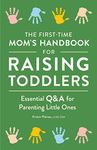 The First-Time Mom's Handbook for Raising Toddlers: Essential Q&A for Parenting Little Ones