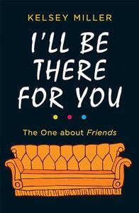 I'll Be There For You: The Ultimate Book for Friends Fans Everywhere: The must-have guide to the hit TV show Friends filled with interviews, anecdotes and more