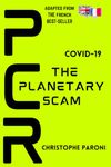 PCR : Covid-19 The Planetary Scam - The Global Deception - PCR: The Global Hoax - Covid-19 : The Universal Fraud - The International Conspiracy: ... French version PCR: The Planetary Scam