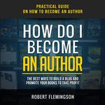 How Do I Become an Author: Practical Guide on How to Become an Author: The Best Way to Build a Blog and Promote Your Books to Take Profit