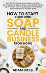 How to Start Your Own Soap and Candle Business from Home :A Step-by-Step Guide for Beginners, DIY Soap and Candle Making , Choosing Fragrances for ... and Candles that Sell (The Wealth Creation)