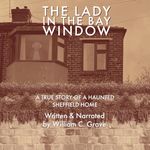 The Lady in the Bay Window: A True Story of a Haunted Sheffield Home