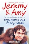 Jeremy and Amy: The Extraordinary True Story of One Man and His Orang-Utan