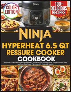 Ninja Hyperheat 6.5 QT Pressure Cooker Cookbook: Beginners Guide with Easy Electric Pressure Cooker Recipes From Breakfast, Soups, Chicken, Seafood, Rice, Pasta, Plant-Based To Desserts & Sauces