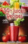 Juice Recipes: Enjoy 50+ Top Rated Juices Under One Book Each With A Unique Flavor & Taste (juice, juice cleanse, juicing for weight loss, juice recipes, juices, juicing diet, juicing book )