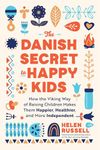 The Danish Secret to Happy Kids: How the Viking Way of Raising Children Makes Them Happier, Healthier, and More Independent