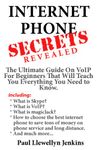 Internet Phone Secrets Revealed - The Ultimate Guide On VoIP For Beginners That Will Teach You Everything You Need to Know Including; What is Skype, What ... Money On Phone Service And Long Distance.