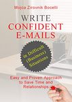 Write Confident E-mails in Difficult (Business) Situations: Easy and Proven Approach to Save Time and Relationships