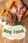 Healthy Homemade Dog Food: This Collection of Dog Food Recipes are Easy to Prepare - Including Raw, Paleo and Grain-Free Dishes!