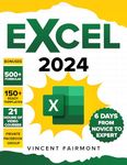 EXCEL 2024: From Novice to Mastery in 6 Days: Harnessing Advanced Techniques, Practical Insights, and Expert Secrets to Rapidly Elevate Your Skills. 4 Exclusive Bonuses Included!