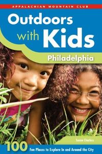 Outdoors with Kids Philadelphia: 100 Fun Places to Explore In and Around the City (AMC's Outdoors with Kids)