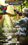 Bird Watching for Beginners: Discover the World's Top Avian Hotspots (Discovering the World's Treasures: Senior Edition)