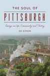 The Soul of Pittsburgh: Essays on Life, Community and History (The History Press)