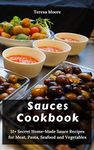 Sauces Cookbook: 51+ Secret Home-Made Sauce Recipes for Meat, Pasta, Seafood and Vegetables (Delicious Recipes Book 115)