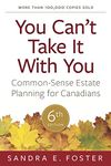 You Can't Take It With You: Common-Sense Estate Planning For Canadians