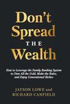 Don't Spread the Wealth: How to Leverage the Family Banking System to Own All the Gold, Make the Rules, and Enjoy Generational Riches