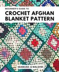 Beginner's Guide to Crochet Afghan Blanket Patterns: Easy Step-by-Step Instructions for All Skill Levels | Learn How to Crochet Beautiful Afghan Blankets with Patterns Suitable for Beginners