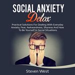 Social Anxiety Detox: Practical Solutions for Dealing with Everyday Anxiety, Fear, Awkwardness, Shyness, and How to Be Yourself in Social Situations