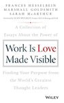 Work is Love Made Visible: A Collection of Essays About the Power of Finding Your Purpose From the World's Greatest Thought Leaders (Frances Hesselbein Leadership Forum)