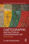 Cartographic Abstraction in Contemporary Art: Seeing with Maps (Routledge Advances in Art and Visual Studies)