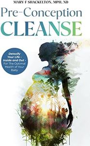 Pre-Conception Cleanse: Detoxify Your Life - Inside and Out - For The Optimal Health of Your Baby