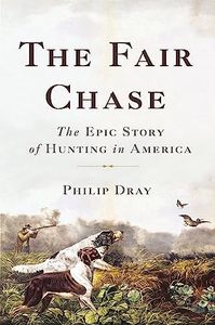 The Fair Chase: The Epic Story of Hunting in America