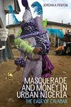 Masquerade and Money in Urban Nigeria: The Case of Calabar: 95 (Rochester Studies in African History and the Diaspora)