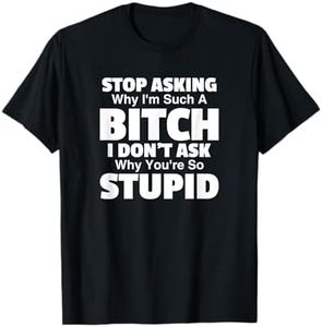 Stop Asking Why I'm A Bitch You're Stupid Funny Women Gear T-Shirt