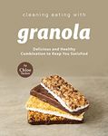 Cleaning Eating with Granola: Delicious Combination to Keep You Satisfied