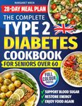 Type 2 Diabetes Cookbook for Seniors Over 60: Easy, Tasty Recipes and a 28-Day Meal Plan to Help Lower Blood Sugar, Regain Energy and Enjoy Food Again. Includes Full-Colour Photos