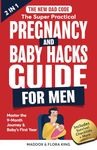 The New Dad Code: The Super Practical Pregnancy & Baby Hacks Guide for Men: Master the 9-Month Journey & Baby's First Year w/100+ Expert Strategies, Tips & Hacks to Level Up Your Parenting Game