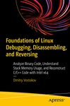 Foundations of Linux Debugging, Disassembling, and Reversing: Analyze Binary Code, Understand Stack Memory Usage, and Reconstruct C/C++ Code With Intel X64