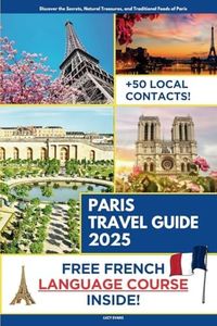 Paris Travel Guide: Discover the Secret Places, Natural Treasures, and Traditional Foods of Paris | French Course Included with Travel Itineraries and Over 50 Local Contacts