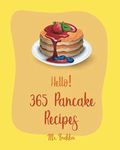 Hello! 365 Pancake Recipes: Best Pancake Cookbook Ever For Beginners [Book 1]