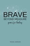 Brave Beyond Measure: Poems for Healing