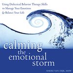 Calming the Emotional Storm: Using Dialectical Behavior Therapy Skills to Manage Your Emotions and Balance Your Life