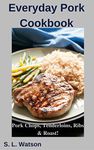 Everyday Pork Cookbook: Pork Chops, Tenderloins, Ribs & Roast! (Southern Cooking Recipes)