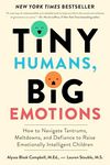 Tiny Humans, Big Emotions: How to Navigate Tantrums, Meltdowns, and Defiance to Raise Emotionally Intelligent Children―An Essential Guide for Caregivers of Children from Infancy to Age Eight