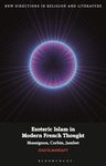 Esoteric Islam in Modern French Thought: Massignon, Corbin, Jambet (New Directions in Religion and Literature)