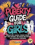 Puberty Guide for Girls: Embrace Body Changes, Conquer Periods, Defy Peer Pressure, and Manage New Emotions with Unshakable Confidence