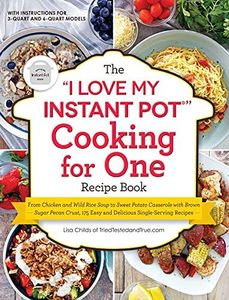 The "I Love My Instant Pot (R)" Cooking for One Recipe Book: From Chicken and Wild Rice Soup to Sweet Potato Casserole with Brown Sugar Pecan Crust, 175 Easy and Delicious Single-Serving Recipes ("I Love My" Cookbook Series)