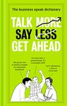 Talk More. Say Less. Get Ahead.: The Business Speak Dictionary