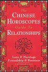 The Chinese Horoscopes Guide to Relationships: Love and Marriage, Friendship and Business