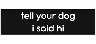 Tell Your Dog I Said Hi Car Vinyl Bumper Sticker [00075]