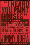 I Heard You Paint Houses: Frank "The Irishman" Sheeran and the Inside Story of the Mafia, the Teamsters, and the Last Ride of Jimmy Hoffa