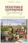 Vegetable Container Gardening: A Complete Beginner's Guide To Growing Vegetables In Containers Homegrown Vegetables Made Easy