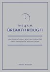 4 A.M. Breakthrough: Unconventional Writing Exercises That Transform Your Fiction